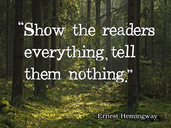 Show the readers everything, tell them nothing. Ernest Hemingway